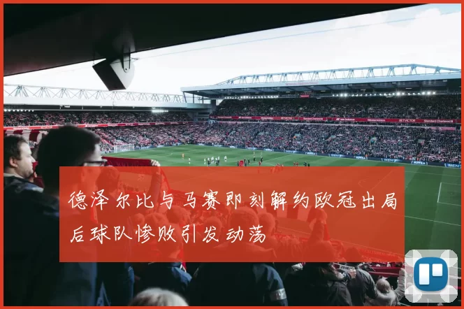 德泽尔比与马赛即刻解约欧冠出局后球队惨败引发动荡