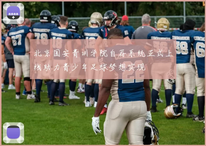 北京国安青训学院自荐系统正式上线助力青少年足球梦想实现