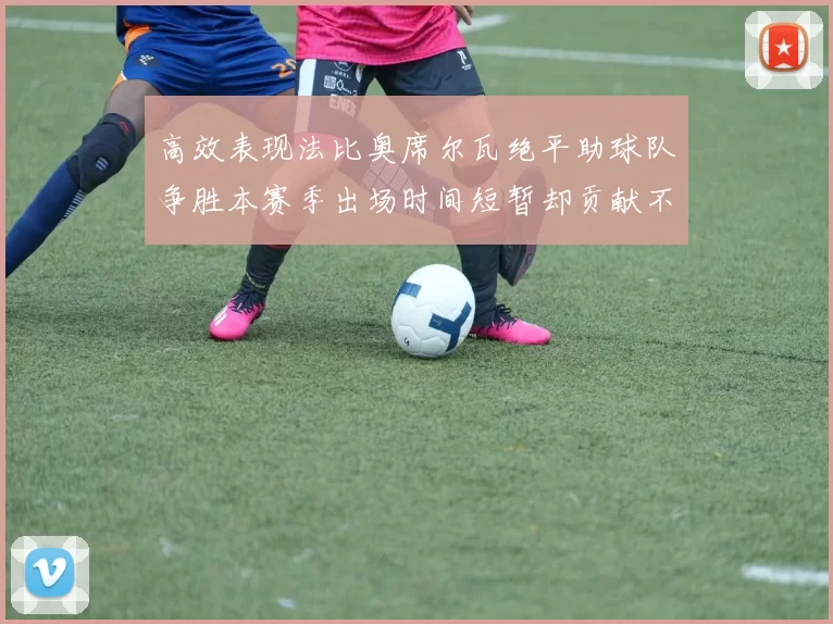 高效表现法比奥席尔瓦绝平助球队争胜本赛季出场时间短暂却贡献不俗