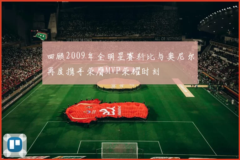 回顾2009年全明星赛科比与奥尼尔再度携手荣膺MVP荣耀时刻