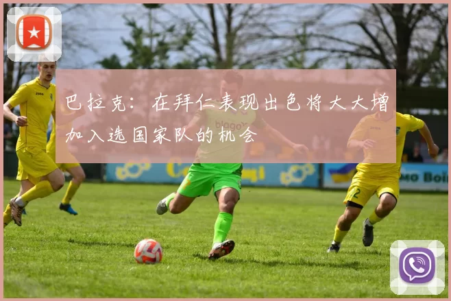 巴拉克：在拜仁表现出色将大大增加入选国家队的机会