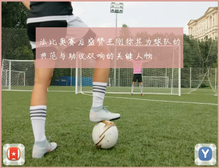 法比奥赛后盛赞王刚称其为球队的典范与助攻双响的关键人物