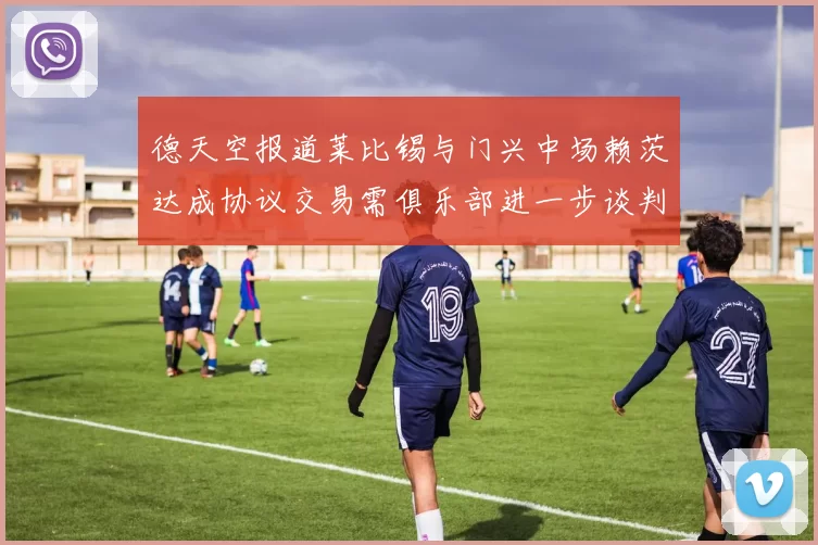 德天空报道莱比锡与门兴中场赖茨达成协议交易需俱乐部进一步谈判