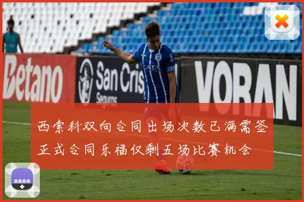 西索科双向合同出场次数已满需签正式合同乐福仅剩五场比赛机会