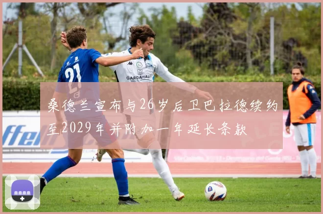 桑德兰宣布与26岁后卫巴拉德续约至2029年并附加一年延长条款
