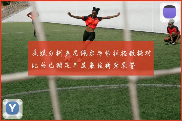 美媒分析克尼佩尔与弗拉格数据对比或已锁定年度最佳新秀荣誉