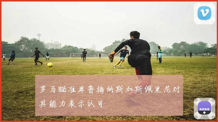 罗马瞄准库普梅纳斯加斯佩里尼对其能力表示认可