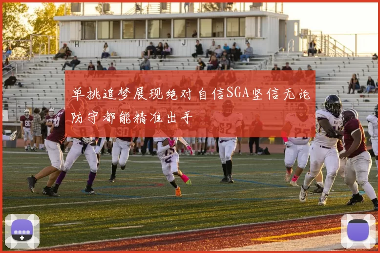 单挑追梦展现绝对自信SGA坚信无论防守都能精准出手
